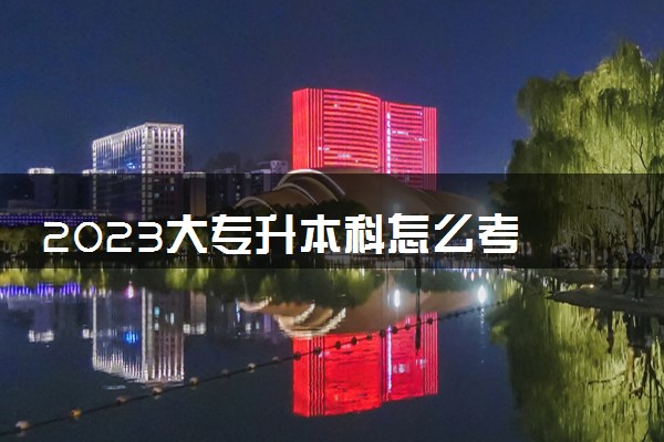 2023大专升本科怎么考 有什么方法