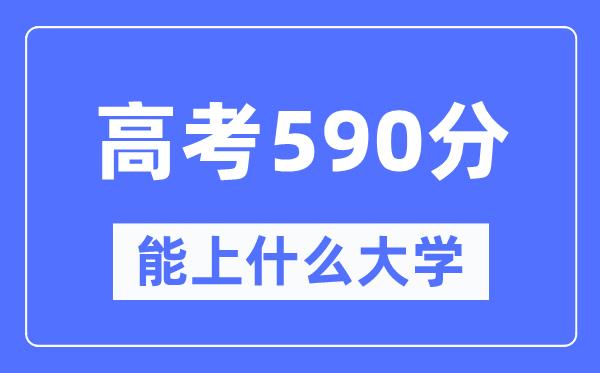 福建590分左右能上什么好的大学-高考590分可以报考哪些大学？