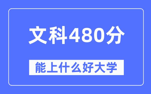 高考文科480分左右能上什么好的大学-480分可以报考哪些大学？