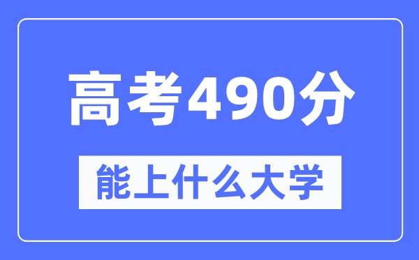 宁夏490分左右能上什么好的大学-高考490分可以报考哪些大学？