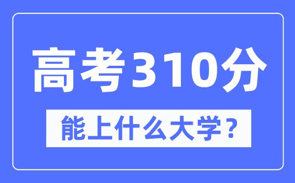 青海310分左右能上什么好的大学-高考310分可以报考哪些大学？