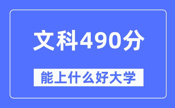 高考文科490分左右能上什么好的大学-490分可以报考哪些大学？