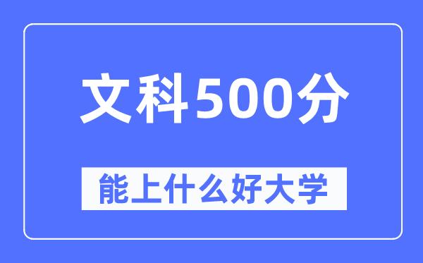 高考文科500分左右能上什么好的大学-500分可以报考哪些大学？