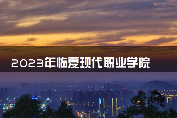 2023年临夏现代职业学院学费多少钱一年及各专业收费标准查询