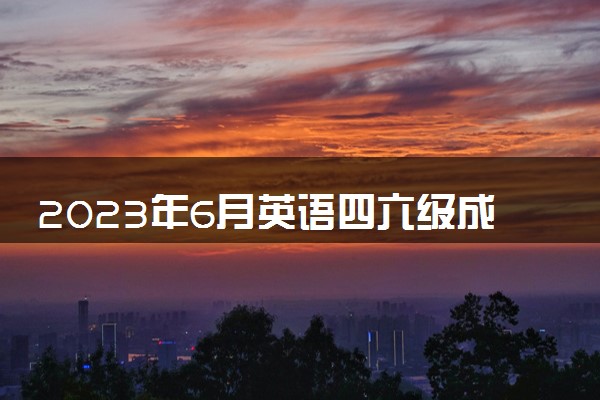 2023年6月英语四六级成绩啥时候出 查询时间