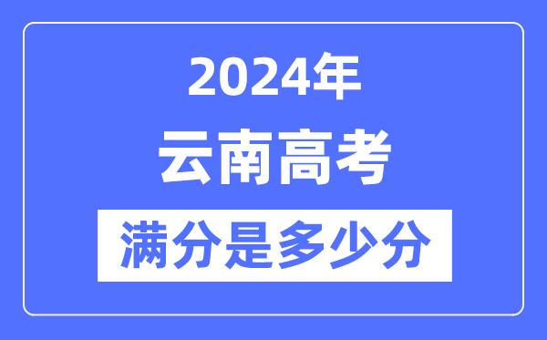 2024年云南高考满分多少分-云南各科目高考总分是多少？