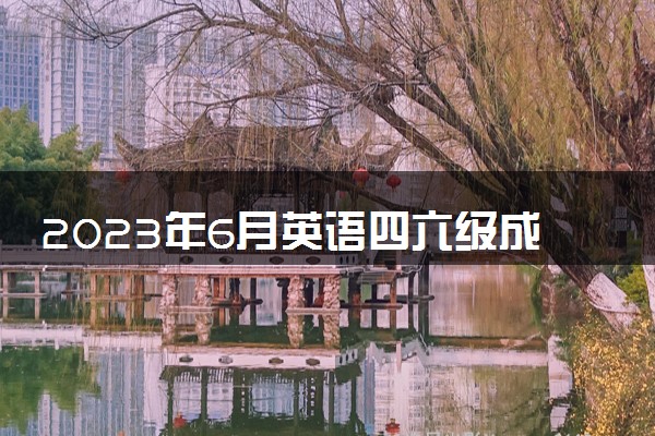 2023年6月英语四六级成绩什么时候出 公布时间是几号