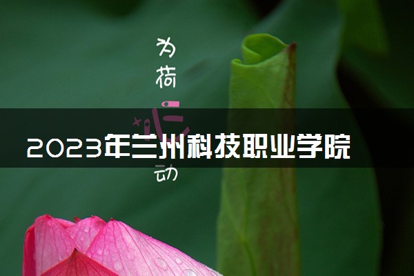 2023年兰州科技职业学院学费多少钱一年及各专业收费标准查询