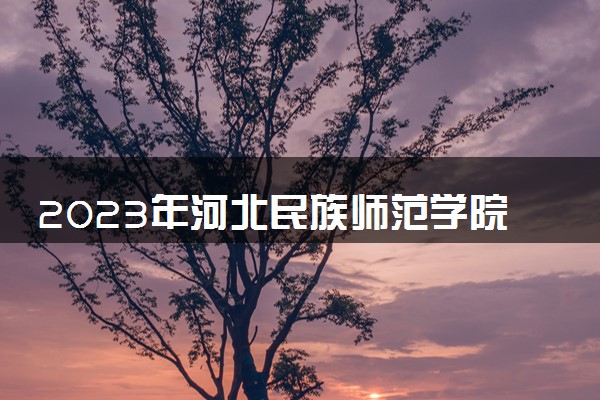 2023年河北民族师范学院学费多少钱一年及各专业收费标准查询