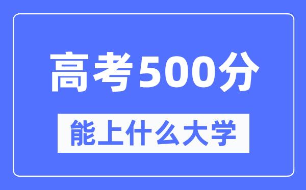 甘肃500分左右能上什么好的大学-高考500分可以报考哪些大学？