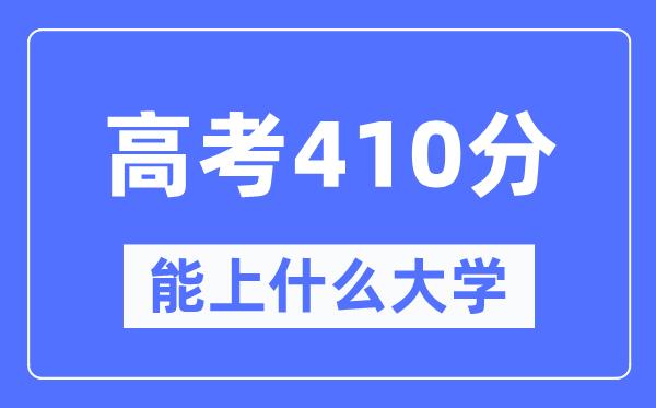 河北410分左右能上什么好的大学-高考410分可以报考哪些大学？