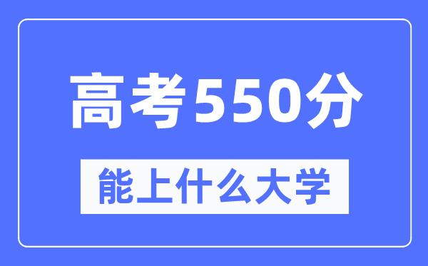 广东550分左右能上什么好的大学-高考550分可以报考哪些大学？