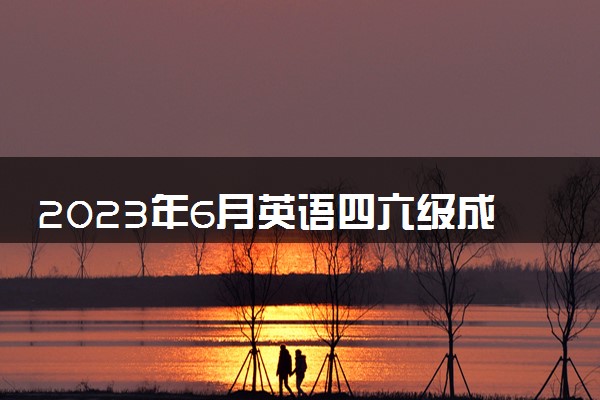 2023年6月英语四六级成绩什么时候出 查询时间