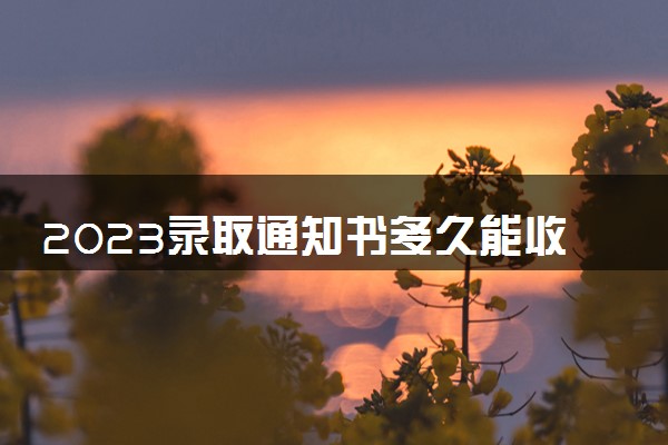 2023录取通知书多久能收到 必须本人收吗