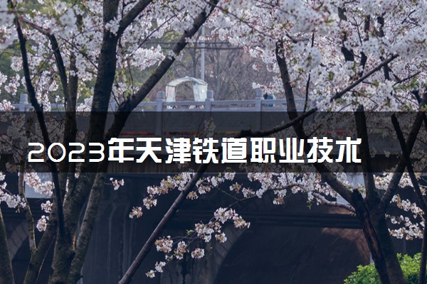 2023年天津铁道职业技术学院学费多少钱一年及各专业收费标准查询