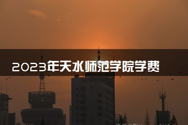 2023年天水师范学院学费多少钱一年及各专业收费标准查询