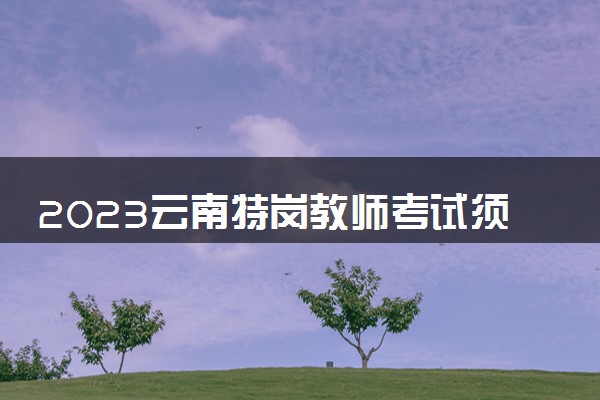 2023云南特岗教师考试须知 使用什么答题卡