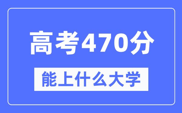 内蒙古470分左右能上什么好的大学-高考470分可以报考哪些大学？