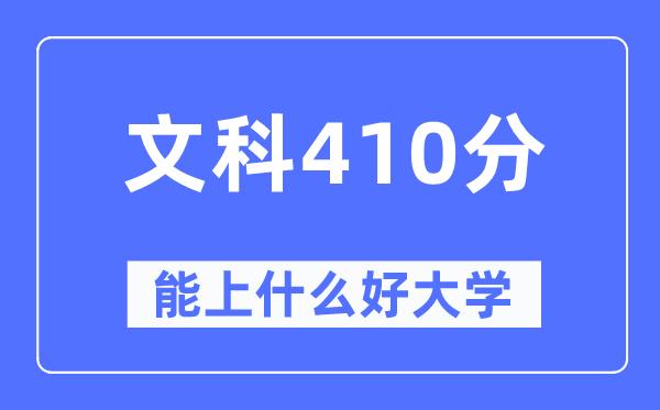 高考文科410分左右能上什么好的大学-410分可以报考哪些大学？