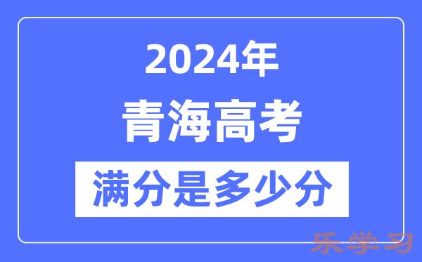 2024年青海高考满分多少分-青海各科目高考总分是多少？