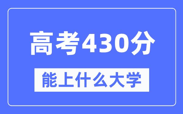 陕西430分左右能上什么好的大学-高考430分可以报考哪些大学？