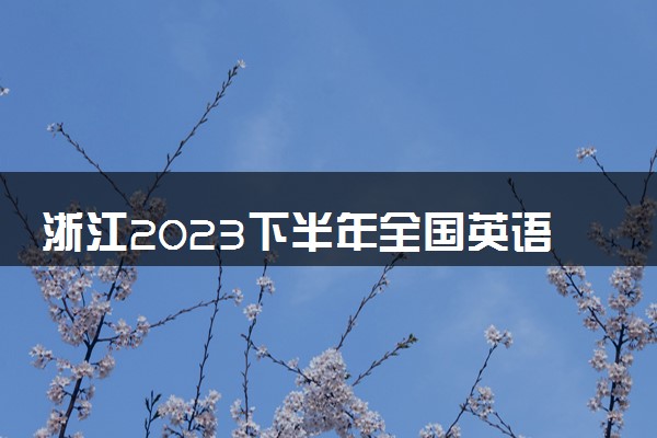 浙江2023下半年全国英语等级考试报名时间及入口