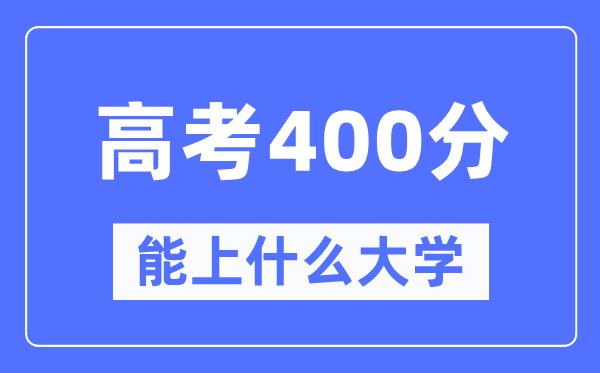 陕西400分左右能上什么好的大学-高考400分可以报考哪些大学？