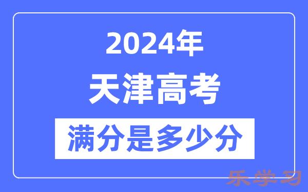 2024年天津高考满分多少分-天津各科目高考总分是多少？