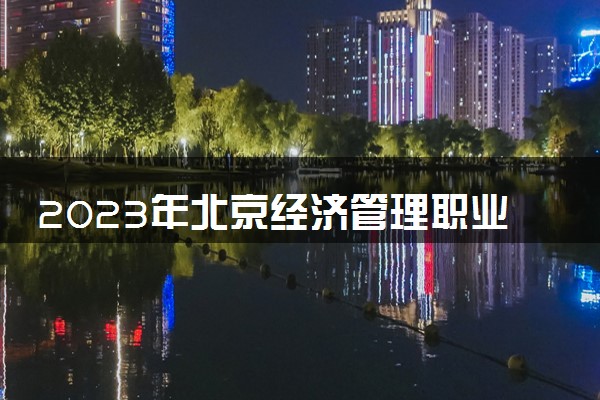 2023年北京经济管理职业学院学费多少钱一年及各专业收费标准查询