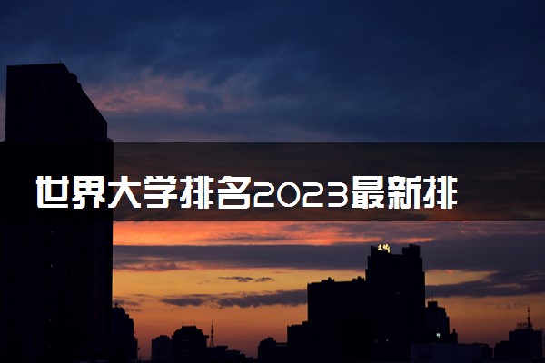 世界大学排名2023最新排名榜 顶尖院校名单