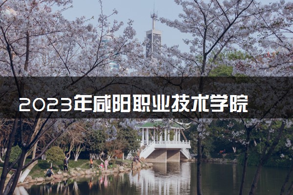 2023年咸阳职业技术学院学费多少钱一年及各专业收费标准查询