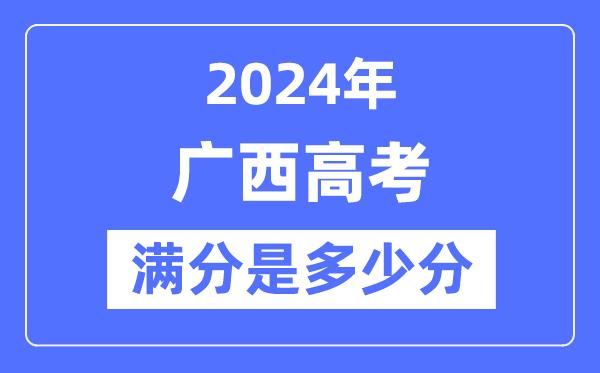 2024年广西高考满分多少分-广西各科目高考总分是多少？