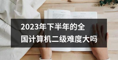 2023年下半年的全国计算机二级难度大吗