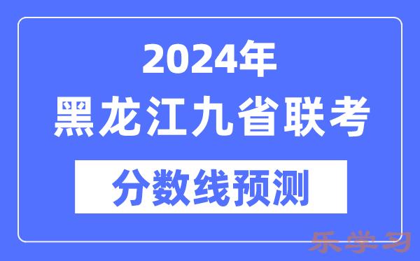 2024年黑龙江九省联考分数线预测-预估分数线是多少？