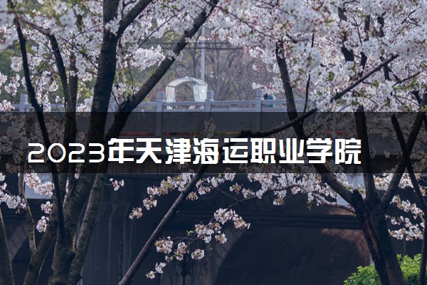 2023年天津海运职业学院学费多少钱一年及各专业收费标准查询