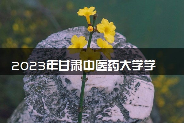 2023年甘肃中医药大学学费多少钱一年及各专业收费标准查询