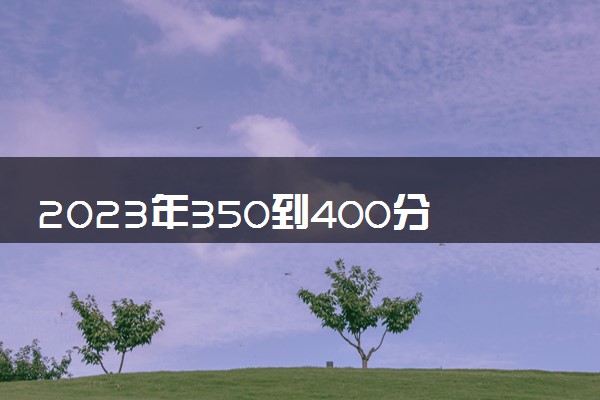 2023年350到400分的二本大学 理科公办院校有哪些