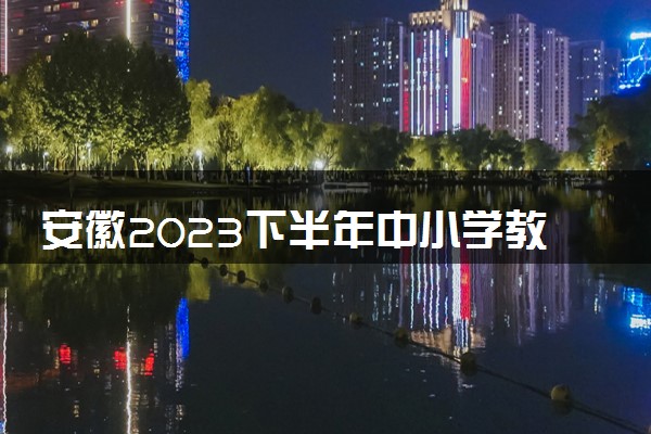 安徽2023下半年中小学教师资格考试笔试考试时间 哪天考试