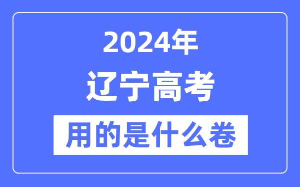 2024年辽宁高考用的是什么卷-辽宁高考是全国几卷？