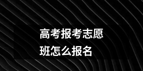 如何选择适合自己的高考志愿班 高考报考志愿班怎么报名