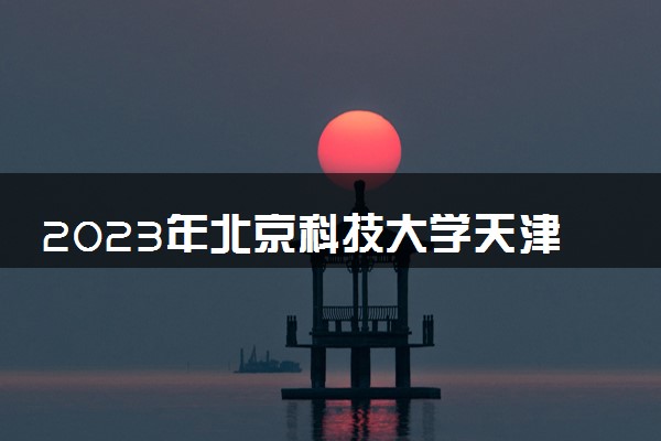 2023年北京科技大学天津学院学费多少钱一年及各专业收费标准查询