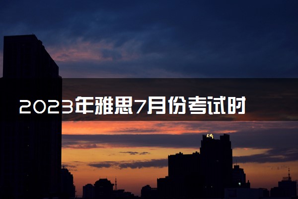 2023年雅思7月份考试时间及地点 考试流程是什么