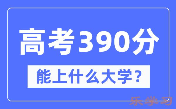 宁夏390分左右能上什么好的大学-高考390分可以报考哪些大学？