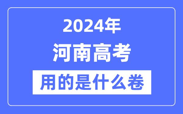 2024年河南高考用的是什么卷-河南高考是全国几卷？