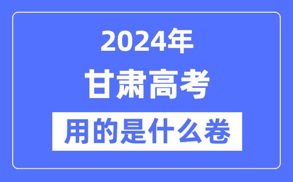 2024年甘肃高考用的是什么卷-甘肃高考是全国几卷？