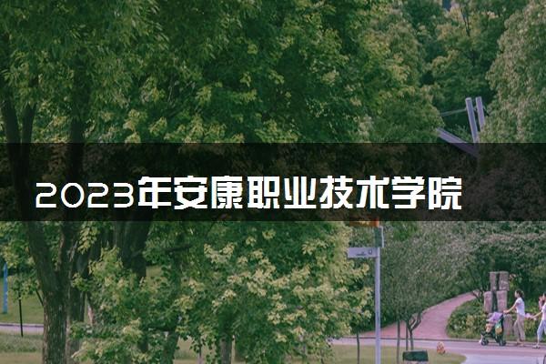 2023年安康职业技术学院学费多少钱一年及各专业收费标准查询