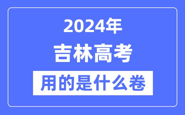 2024年吉林高考用的是什么卷-吉林高考是全国几卷？