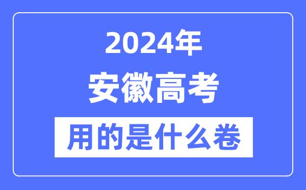 2024年安徽高考用的是什么卷-安徽高考是全国几卷？