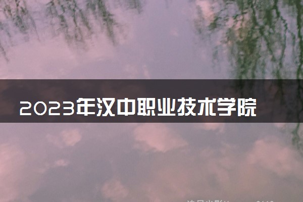 2023年汉中职业技术学院学费多少钱一年及各专业收费标准查询