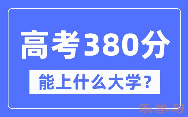 宁夏380分左右能上什么好的大学-高考380分可以报考哪些大学？